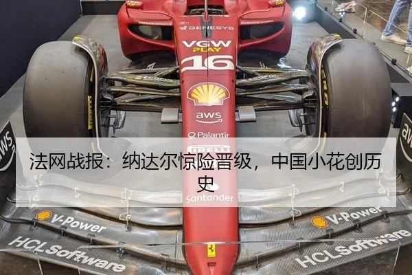 法网战报：纳达尔惊险晋级，中国小花创历史